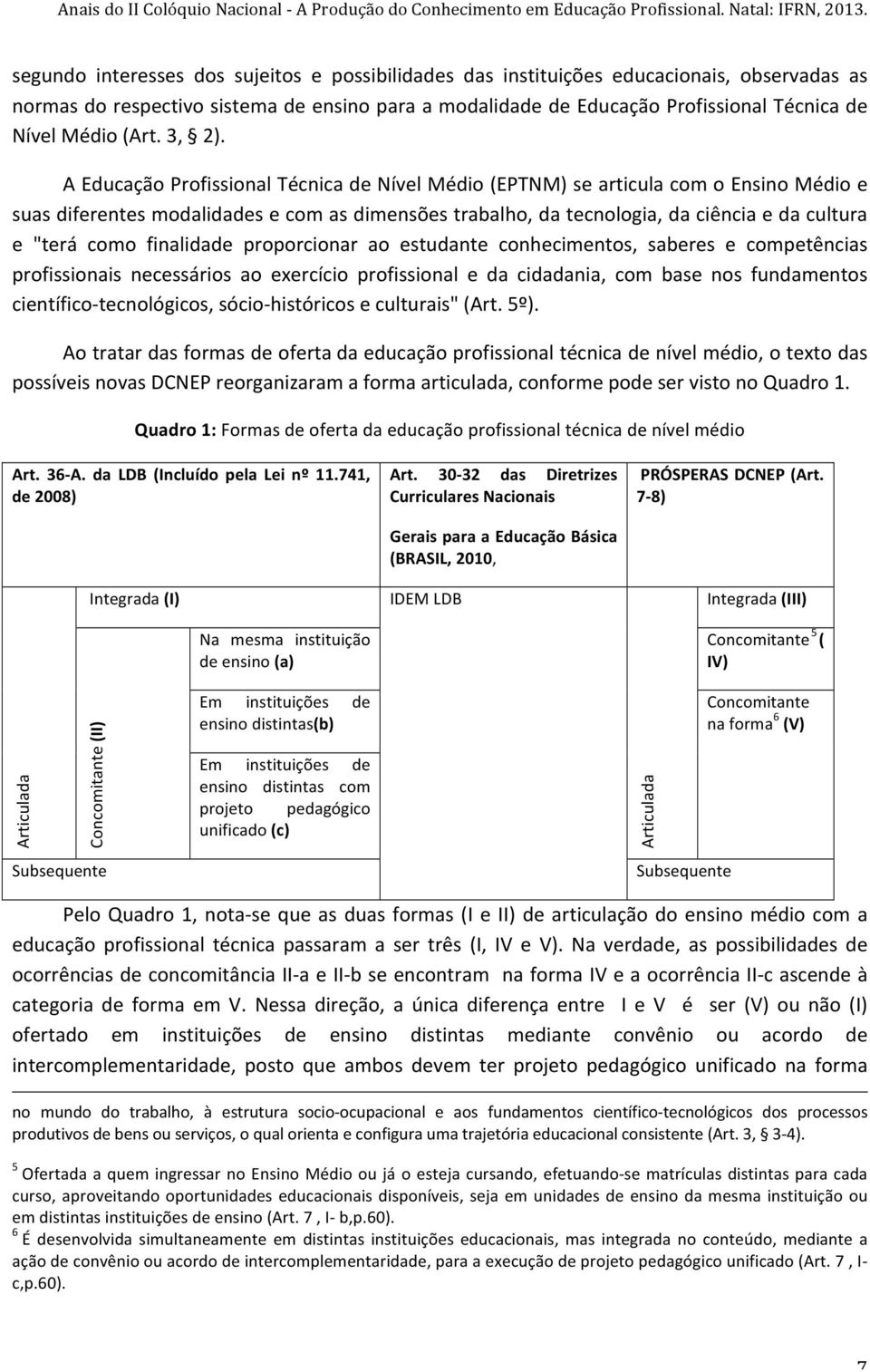 A Educação Profissional Técnica de Nível Médio (EPTNM) se articula com o Ensino Médio e suas diferentes modalidades e com as dimensões trabalho, da tecnologia, da ciência e da cultura e "terá como