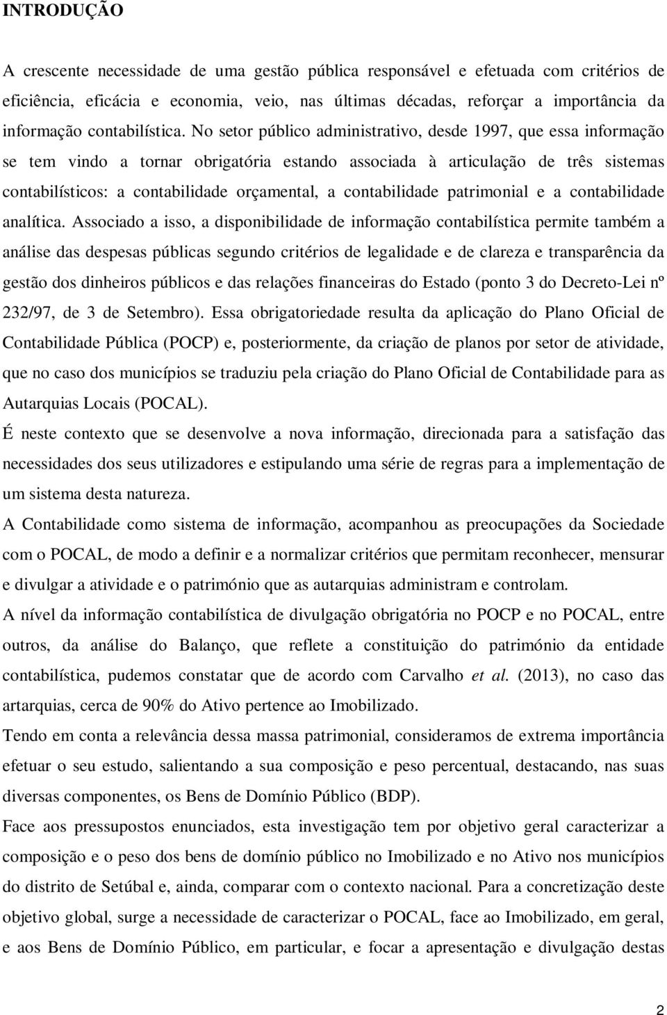 No setor público administrativo, desde 1997, que essa informação se tem vindo a tornar obrigatória estando associada à articulação de três sistemas contabilísticos: a contabilidade orçamental, a