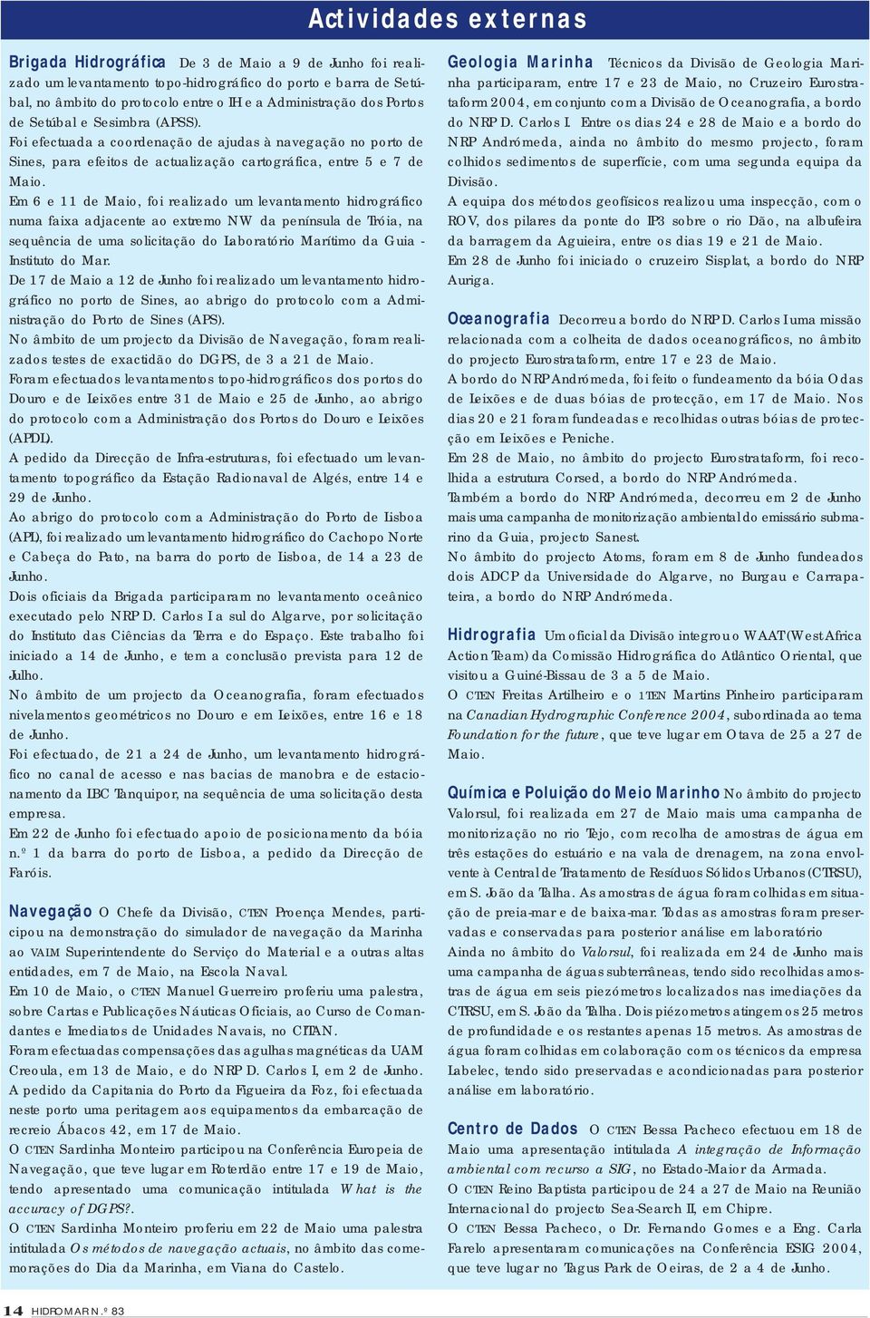 Em 6 e 11 de Maio, foi realizado um levantamento hidrográfico numa faixa adjacente ao extremo NW da península de Tróia, na sequência de uma solicitação do Laboratório Marítimo da Guia - Instituto do