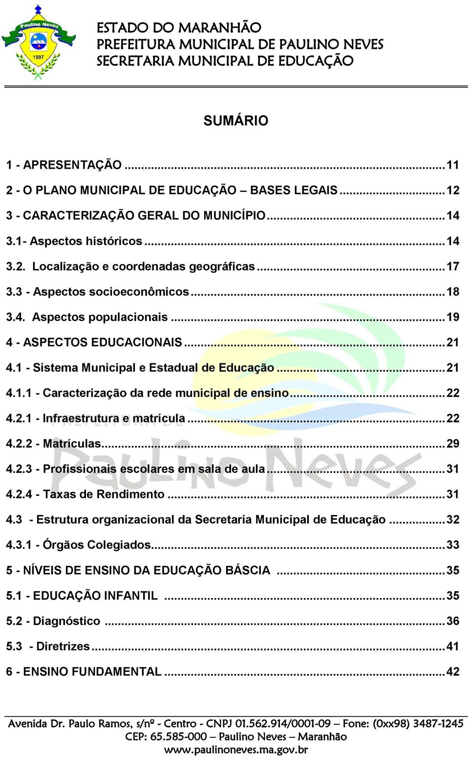 .. 22 4.2.1 - Infraestrutura e matrícula... 22 4.2.2 - Matrículas... 29 4.2.3 - Profissionais escolares em sala de aula... 31 4.2.4 - Taxas de Rendimento... 31 4.3 - Estrutura organizacional da Secretaria Municipal de Educação.