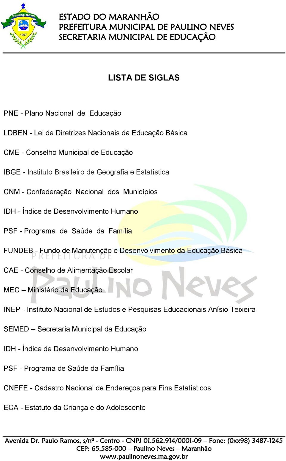 Educação Básica CAE - Conselho de Alimentação Escolar MEC Ministério da Educação INEP - Instituto Nacional de Estudos e Pesquisas Educacionais Anísio Teixeira SEMED Secretaria