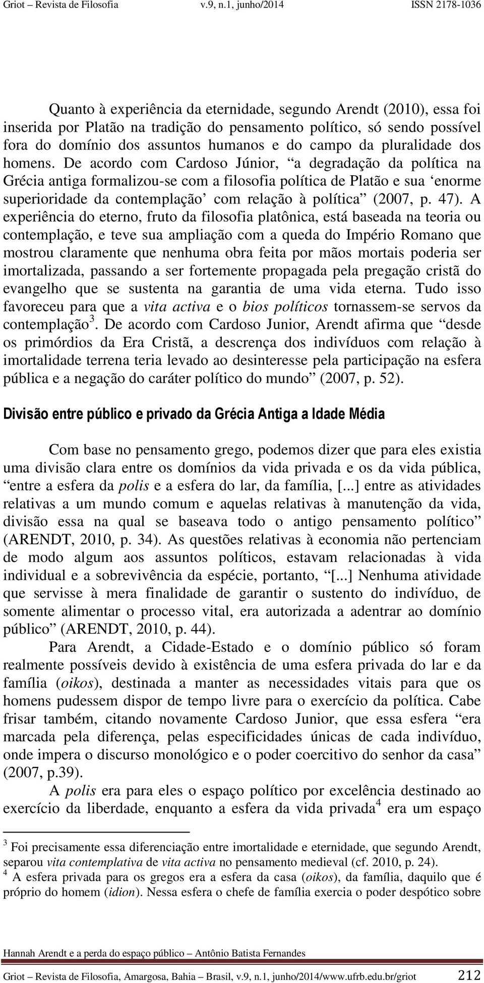 De acordo com Cardoso Júnior, a degradação da política na Grécia antiga formalizou-se com a filosofia política de Platão e sua enorme superioridade da contemplação com relação à política (2007, p.