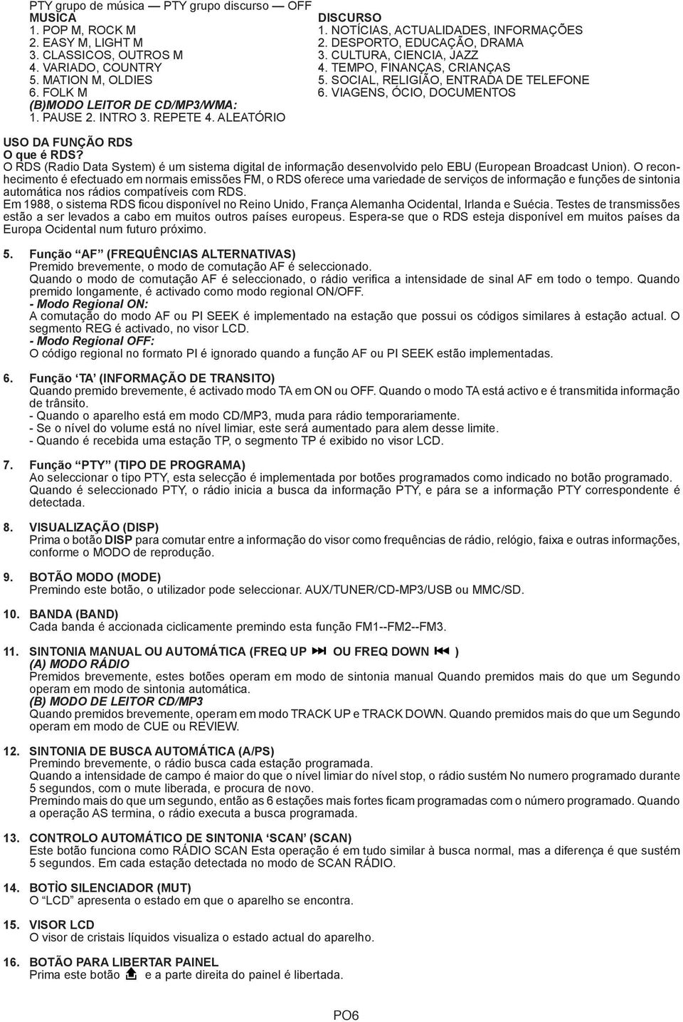 PAUSE 2. INTRO 3. REPETE 4. ALEATÓRIO USO DA FUNÇÃO RDS O que é RDS? O RDS (Radio Data System) é um sistema digital de informação desenvolvido pelo EBU (European Broadcast Union).