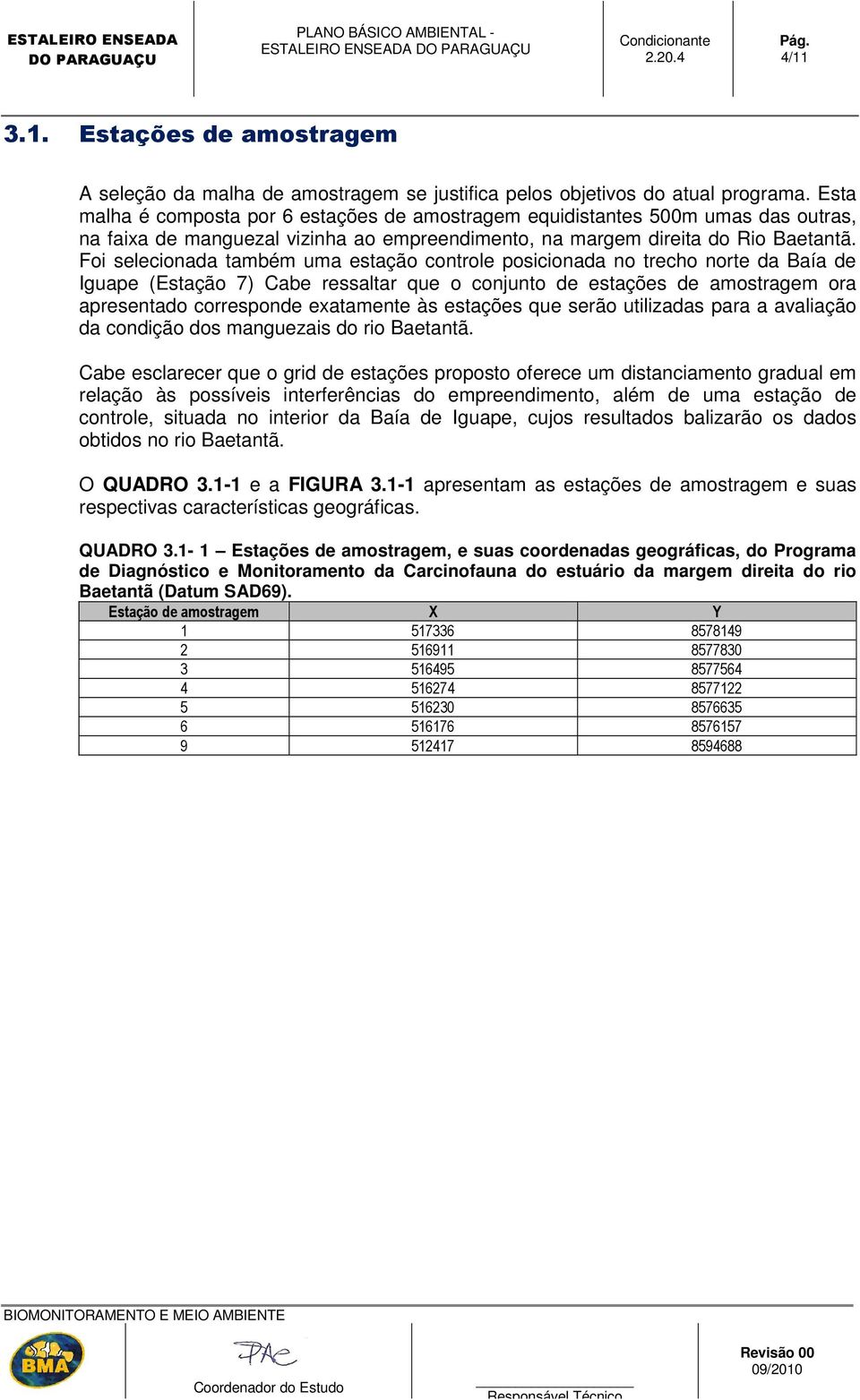 Foi selecionada também uma estação controle posicionada no trecho norte da Baía de Iguape (Estação 7) Cabe ressaltar que o conjunto de estações de amostragem ora apresentado corresponde exatamente às