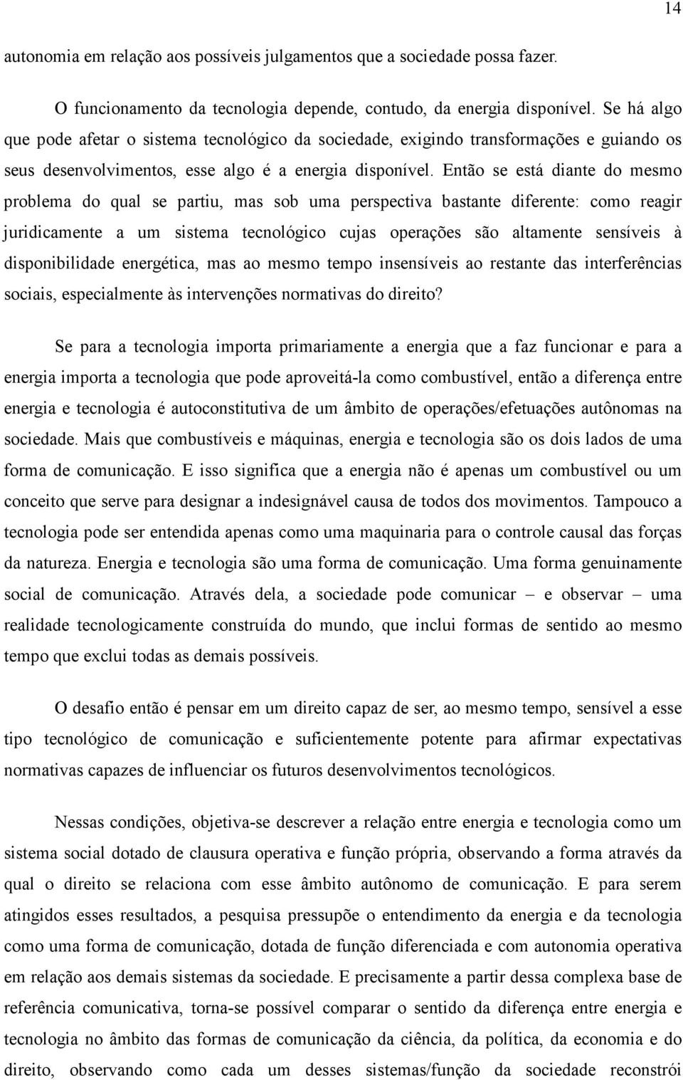 Então se está diante do mesmo problema do qual se partiu, mas sob uma perspectiva bastante diferente: como reagir juridicamente a um sistema tecnológico cujas operações são altamente sensíveis à