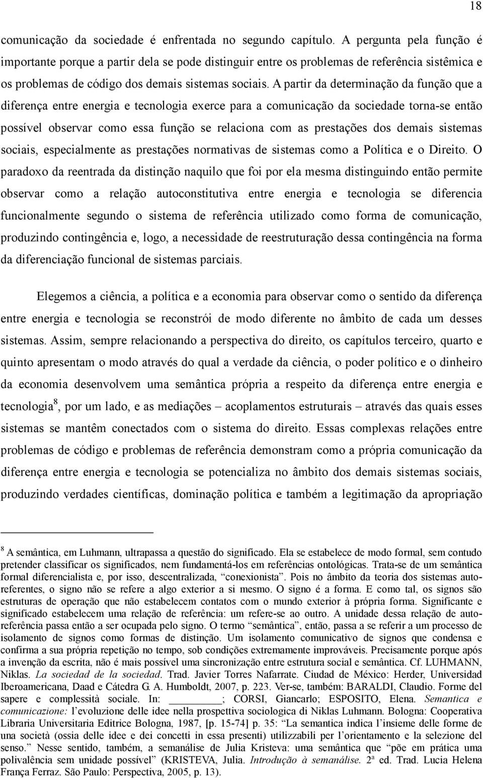 A partir da determinação da função que a diferença entre energia e tecnologia exerce para a comunicação da sociedade torna-se então possível observar como essa função se relaciona com as prestações