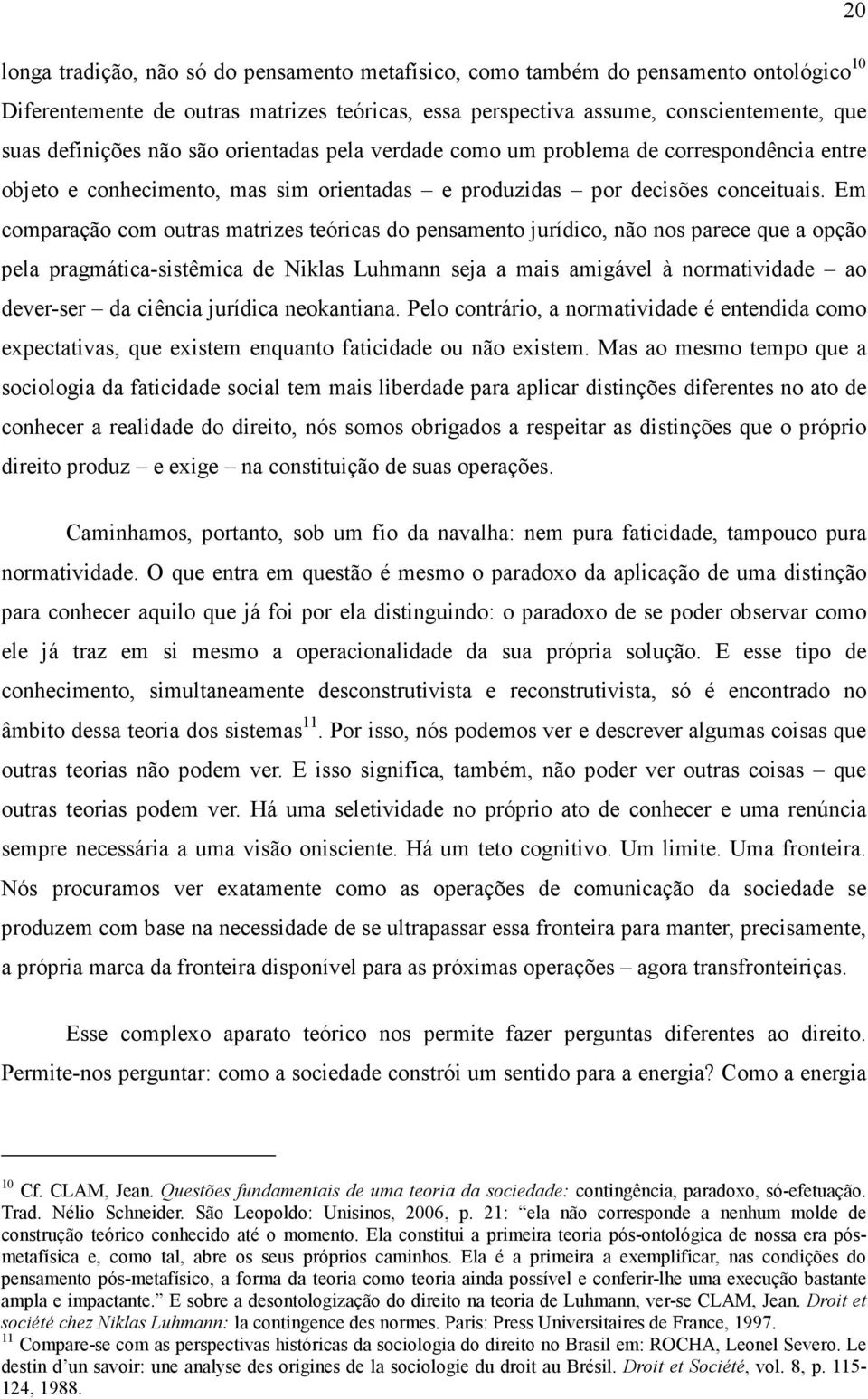 Em comparação com outras matrizes teóricas do pensamento jurídico, não nos parece que a opção pela pragmática-sistêmica de Niklas Luhmann seja a mais amigável à normatividade ao dever-ser da ciência