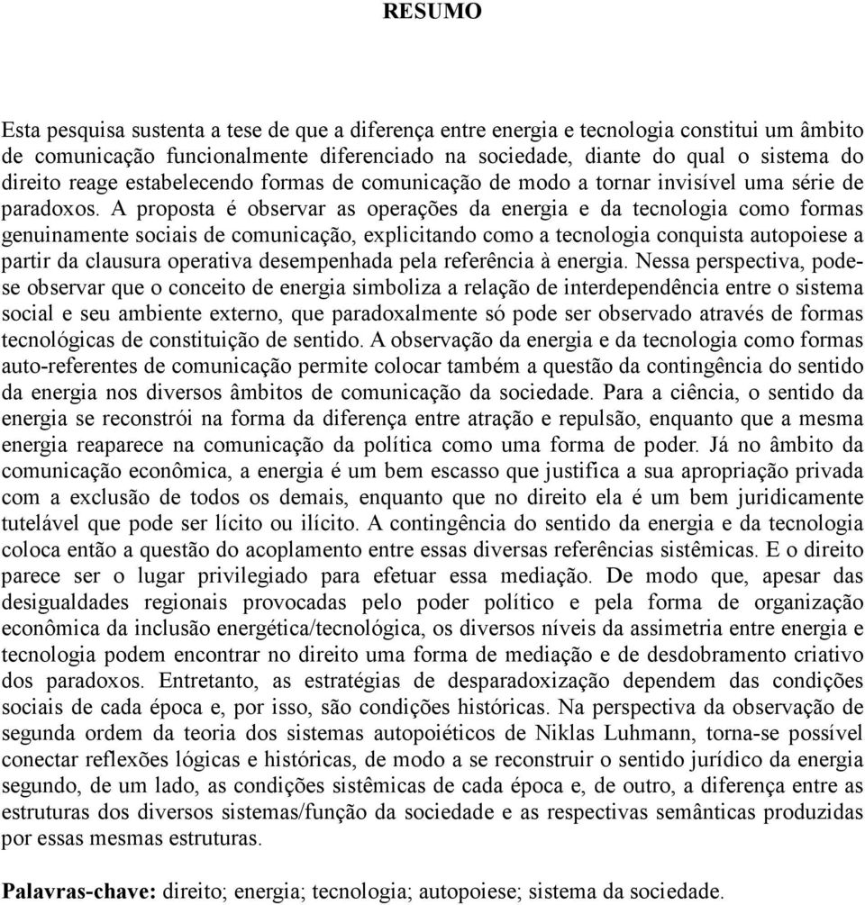 A proposta é observar as operações da energia e da tecnologia como formas genuinamente sociais de comunicação, explicitando como a tecnologia conquista autopoiese a partir da clausura operativa