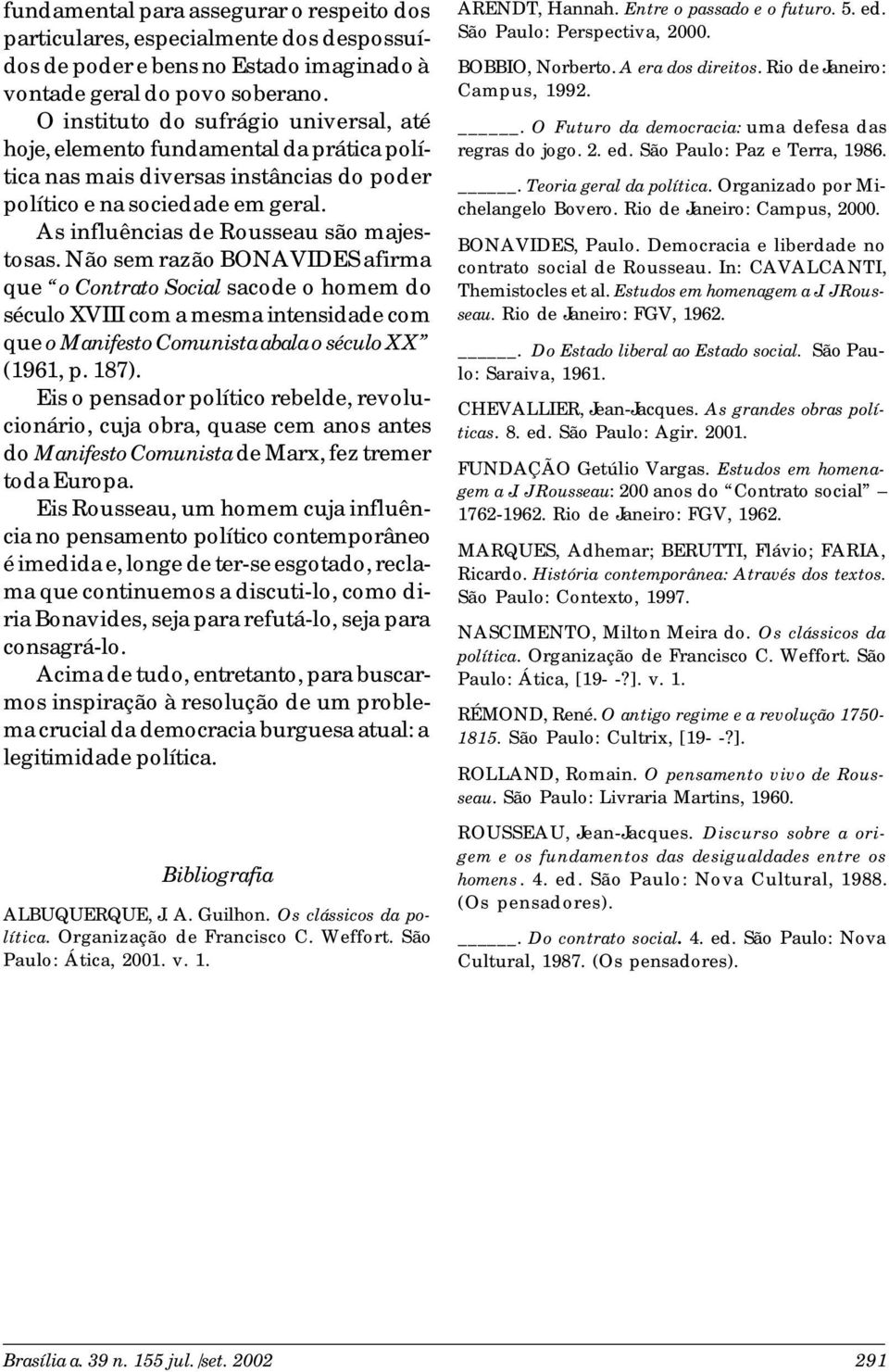 Não sem razão BONAVIDES afirma que o Contrato Social sacode o homem do século XVIII com a mesma intensidade com que o Manifesto Comunista abala o século XX (1961, p. 187).