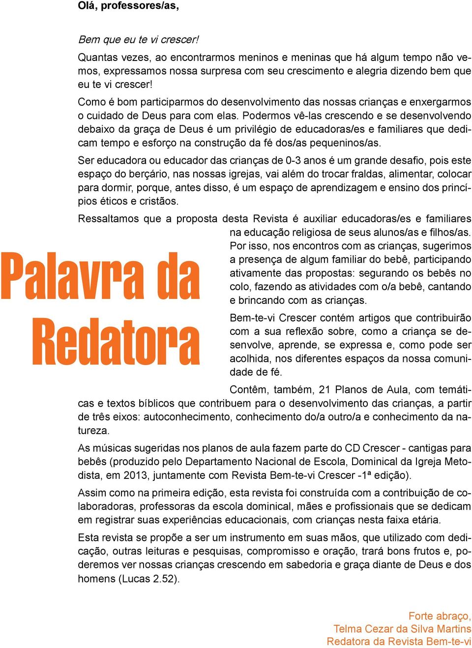 Como é bom participarmos do desenvolvimento das nossas crianças e enxergarmos o cuidado de Deus para com elas.