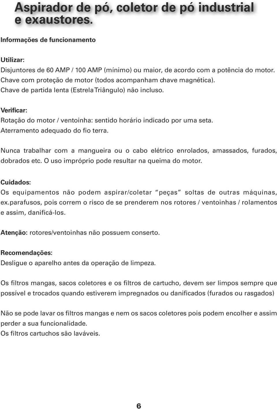 Aterramento adequado do fio terra. Nunca trabalhar com a mangueira ou o cabo elétrico enrolados, amassados, furados, dobrados etc. O uso impróprio pode resultar na queima do motor.