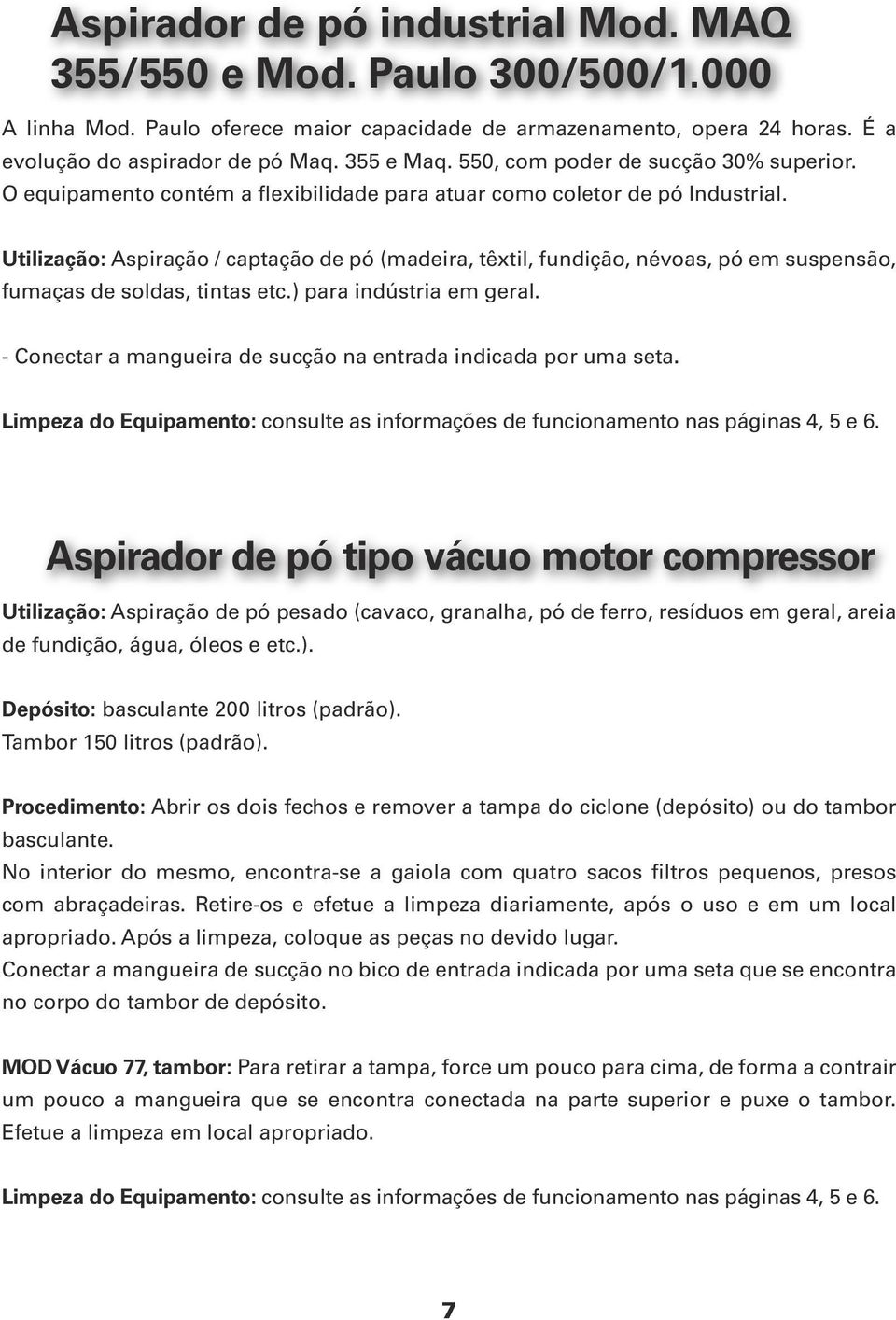 Utilização: Aspiração / captação de pó (madeira, têxtil, fundição, névoas, pó em suspensão, fumaças de soldas, tintas etc.) para indústria em geral.