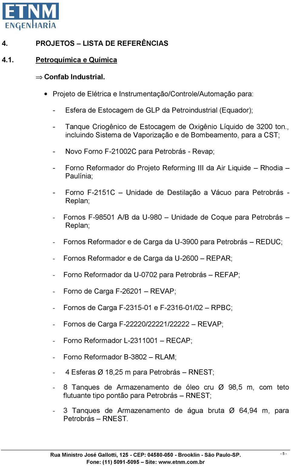 , incluindo Sistema de Vaporização e de Bombeamento, para a CST; - Novo Forno F-21002C para Petrobrás - Revap; - Forno Reformador do Projeto Reforming III da Air Liquide Rhodia Paulínia; - Forno