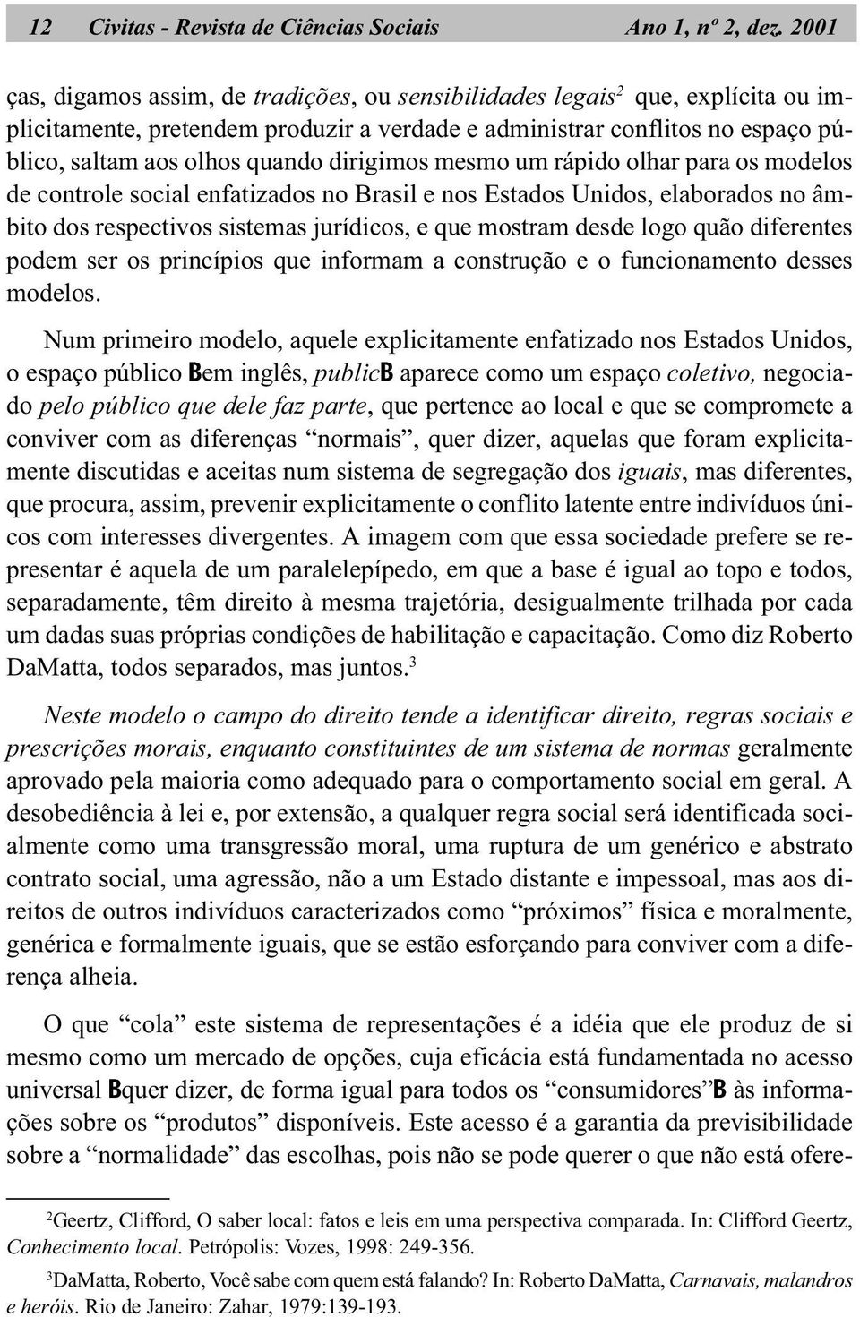 dirigimos mesmo um rápido olhar para os modelos de controle social enfatizados no Brasil e nos Estados Unidos, elaborados no âmbito dos respectivos sistemas jurídicos, e que mostram desde logo quão