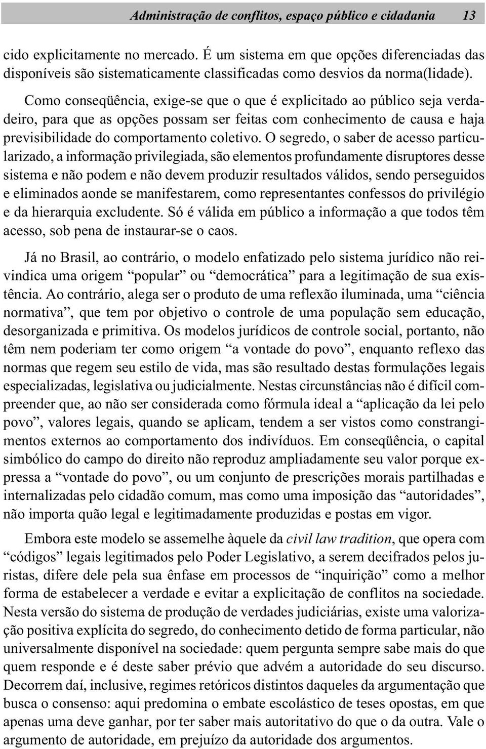 Como conseqüência, exige-se que o que é explicitado ao público seja verdadeiro, para que as opções possam ser feitas com conhecimento de causa e haja previsibilidade do comportamento coletivo.