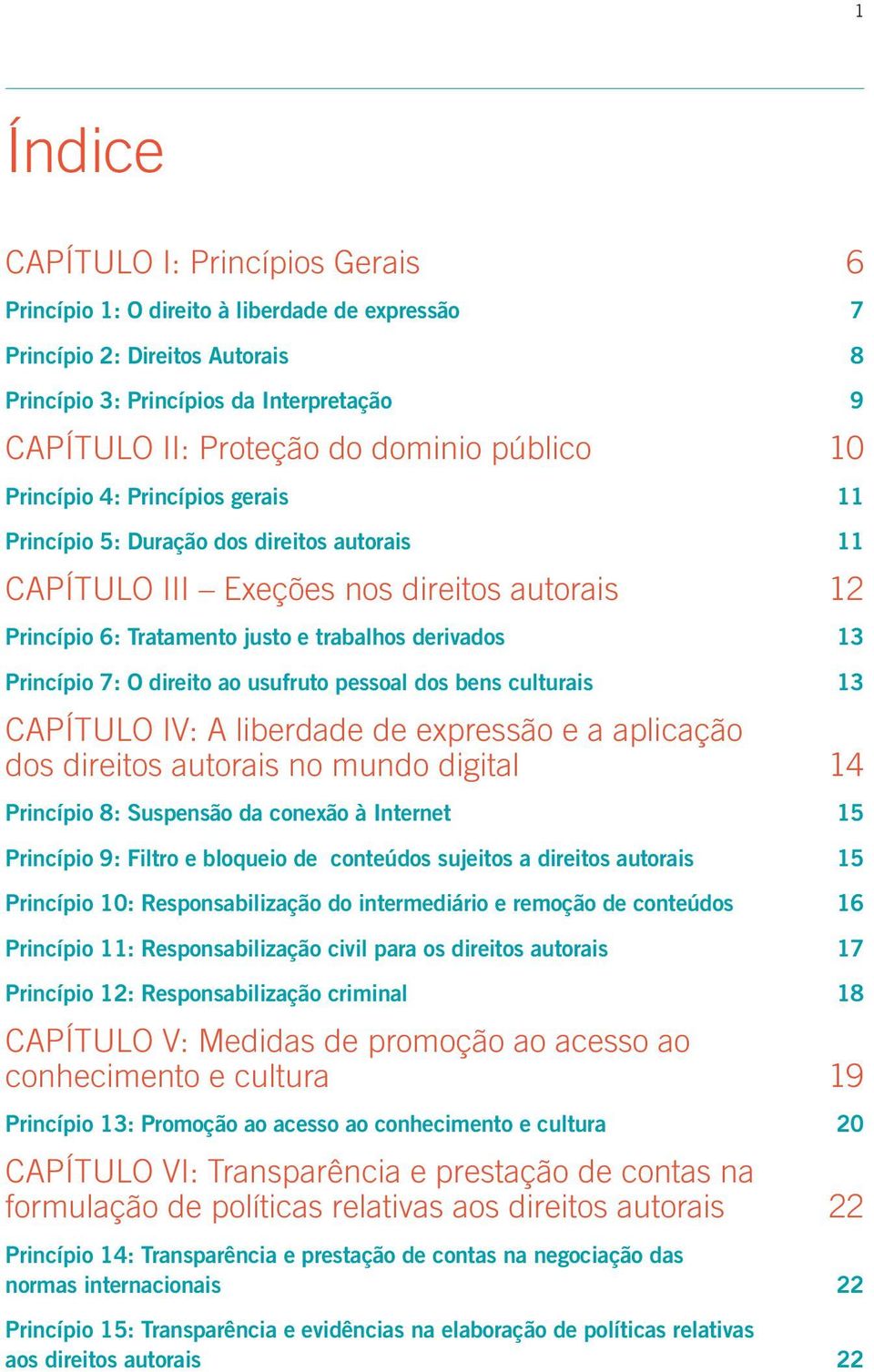 Princípio 7: O direito ao usufruto pessoal dos bens culturais 13 CAPÍTULO IV: A liberdade de expressão e a aplicação dos direitos autorais no mundo digital 14 Princípio 8: Suspensão da conexão à