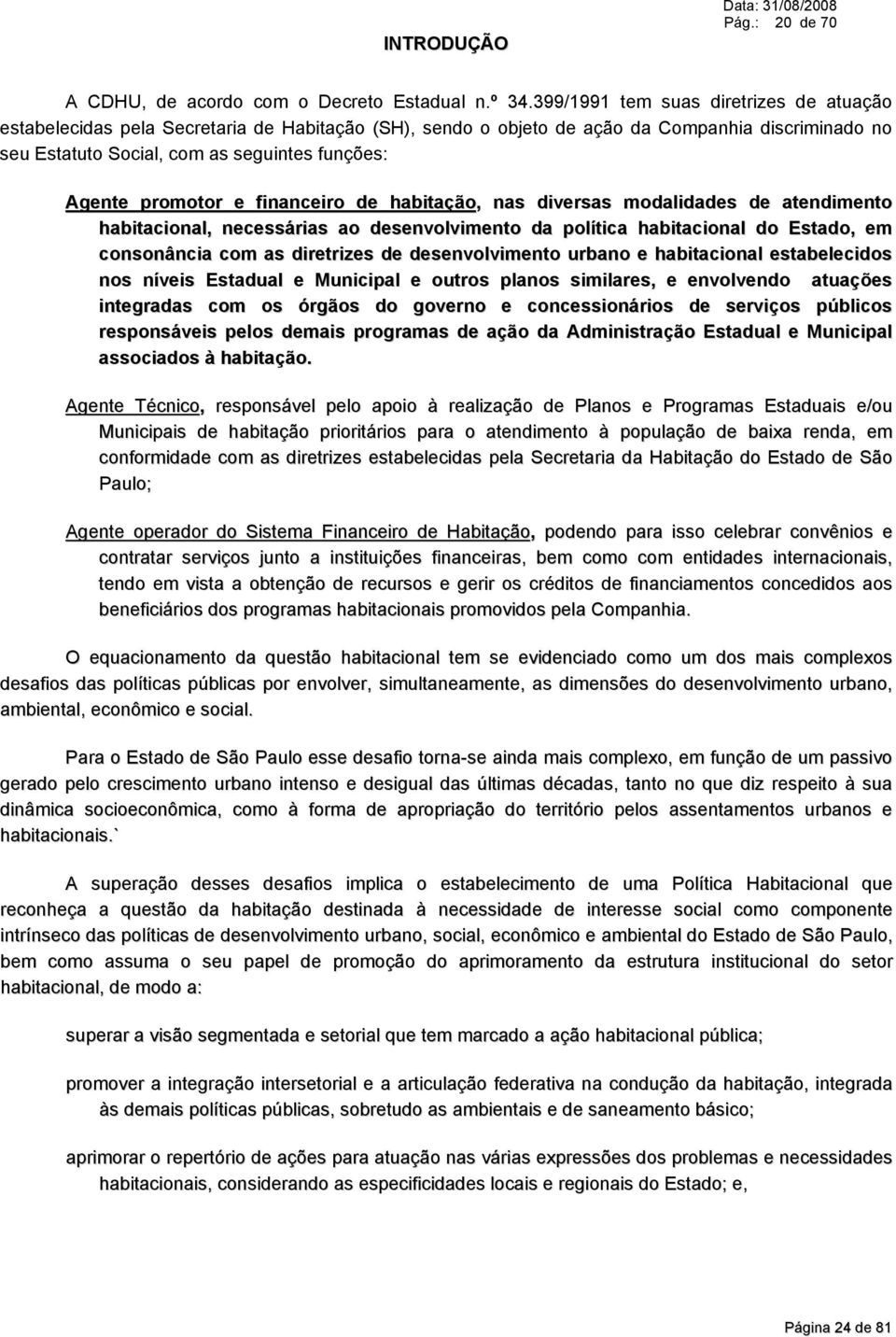 promotor e financeiro de habitação, nas diversas modalidades de atendimento habitacional, necessárias ao desenvolvimento da política habitacional do Estado, em consonância com as diretrizes de