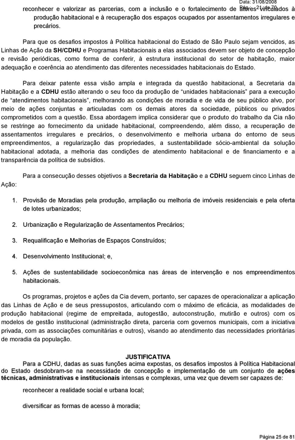 Para que os desafios impostos à Política habitacional do Estado de São Paulo sejam vencidos, as Linhas de Ação da SH/CDHU e Programas Habitacionais a elas associados devem ser objeto de concepção e