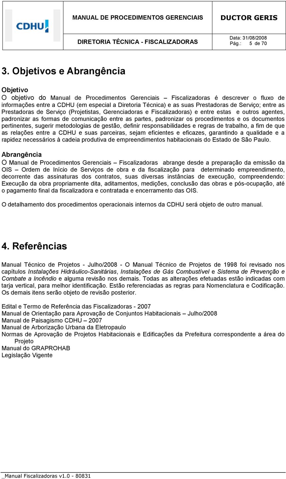 Prestadoras de Serviço; entre as Prestadoras de Serviço (Projetistas, Gerenciadoras e Fiscalizadoras) e entre estas e outros agentes, padronizar as formas de comunicação entre as partes, padronizar