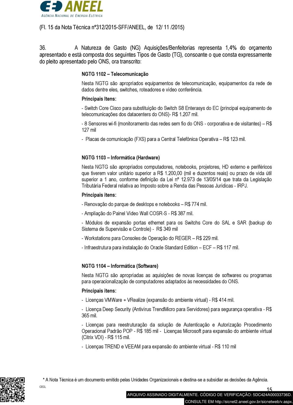 pelo ONS, ora transcrito: NGTG 1102 Telecomunicação Nesta NGTG são apropriados equipamentos de telecomunicação, equipamentos da rede de dados dentre eles, switches, roteadores e vídeo conferência.