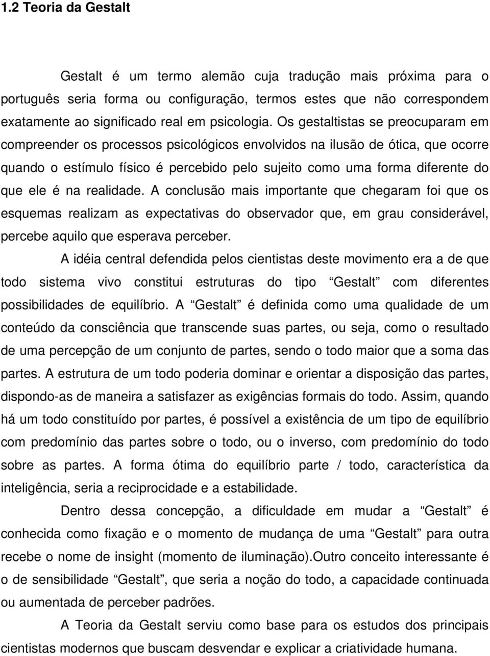 é na realidade. A conclusão mais importante que chegaram foi que os esquemas realizam as expectativas do observador que, em grau considerável, percebe aquilo que esperava perceber.