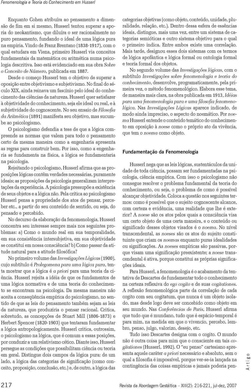 Vindo de Franz Brentano (1838-1917), com o qual estudara em Viena, primeiro Husserl via conceitos fundamentais da matemática ou aritmética numa psicologia descritiva.