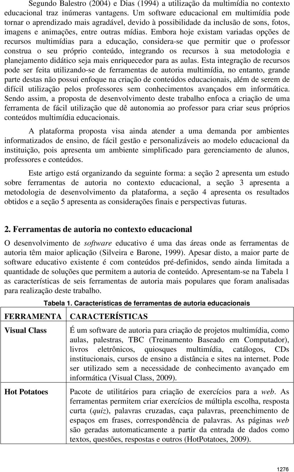 Embora hoje existam variadas opções de recursos multimídias para a educação, considera-se que permitir que o professor construa o seu próprio conteúdo, integrando os recursos à sua metodologia e