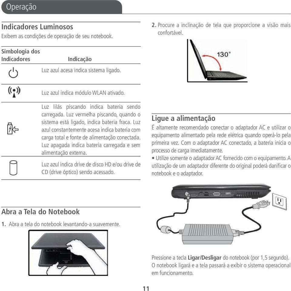 Luz vermelha piscando, quando o sistema está ligado, indica bateria fraca. Luz azul constantemente acesa indica bateria com carga total e fonte de alimentação conectada.