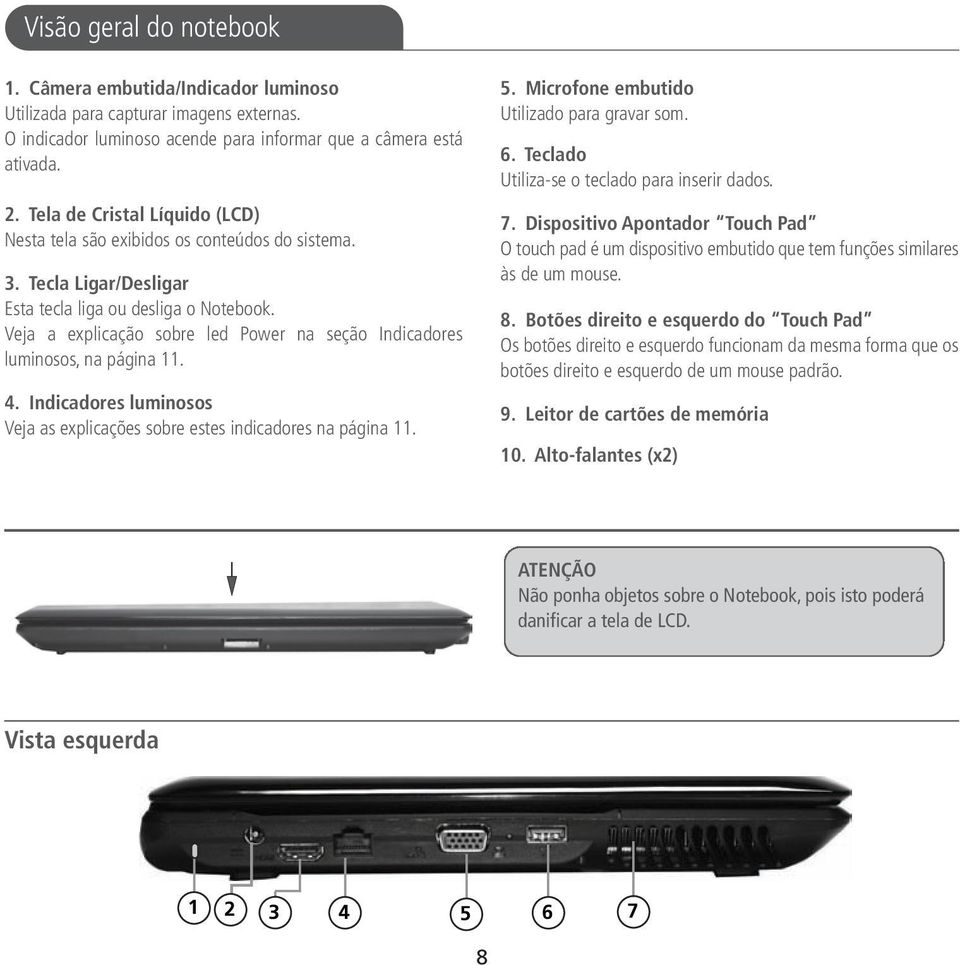 Veja a explicação sobre led Power na seção Indicadores luminosos, na página 11. 4. Indicadores luminosos Veja as explicações sobre estes indicadores na página 11. 5.