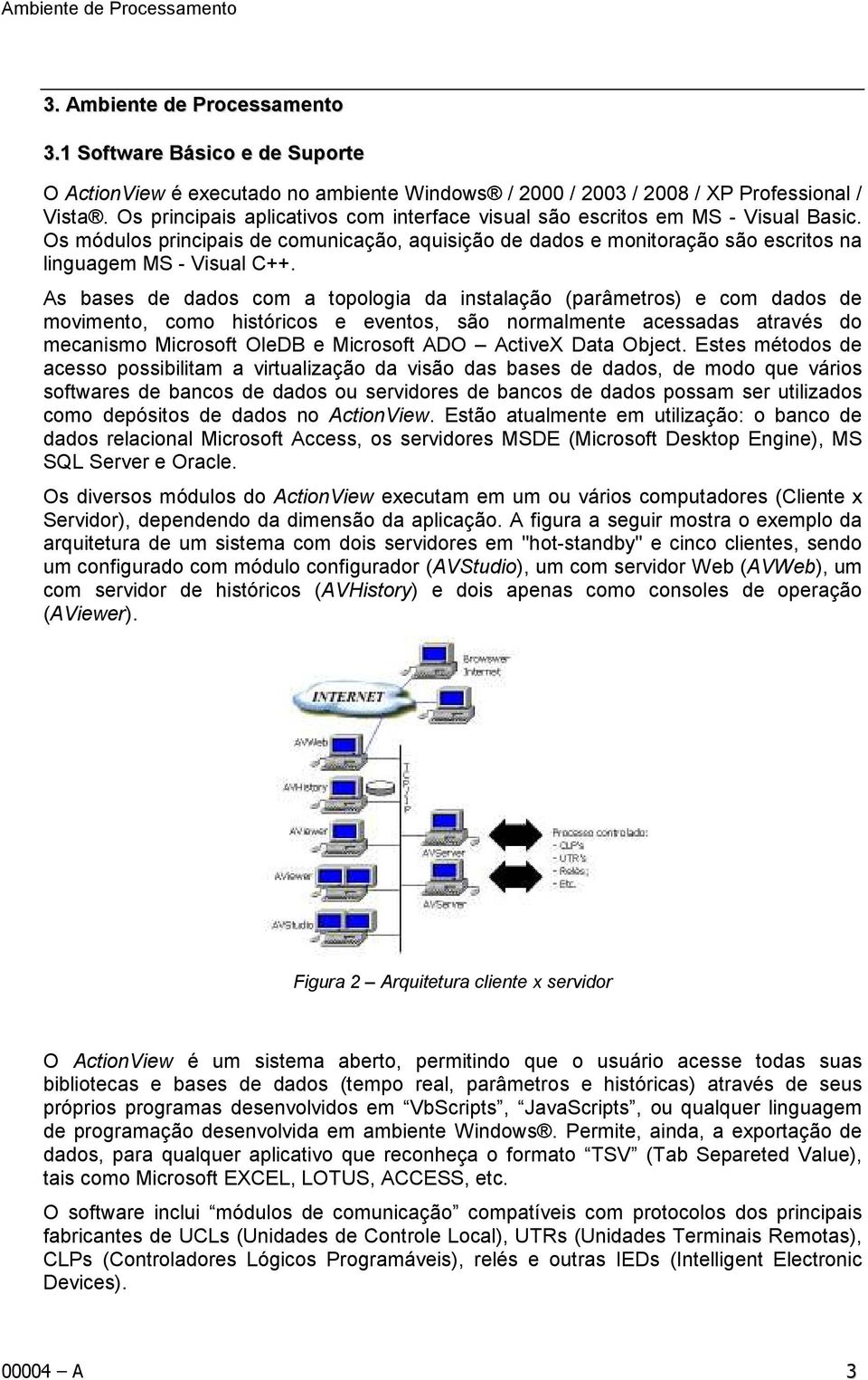 As bases de dados com a topologia da instalação (parâmetros) e com dados de movimento, como históricos e eventos, são normalmente acessadas através do mecanismo Microsoft OleDB e Microsoft ADO