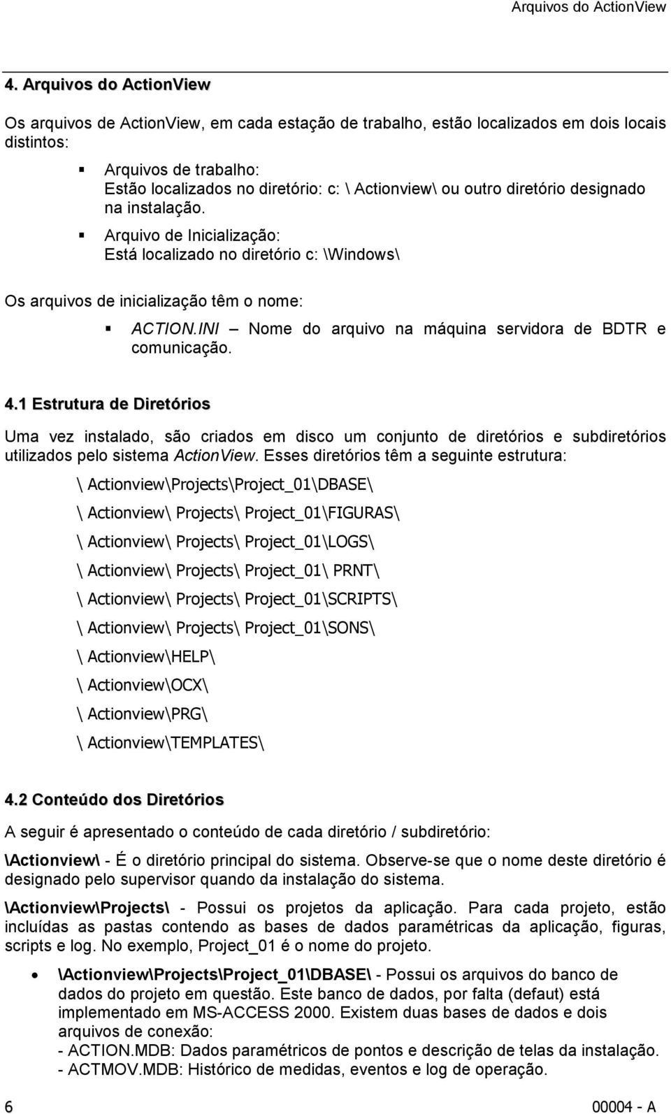 outro diretório designado na instalação. Arquivo de Inicialização: Está localizado no diretório c: \Windows\ Os arquivos de inicialização têm o nome: ACTION.