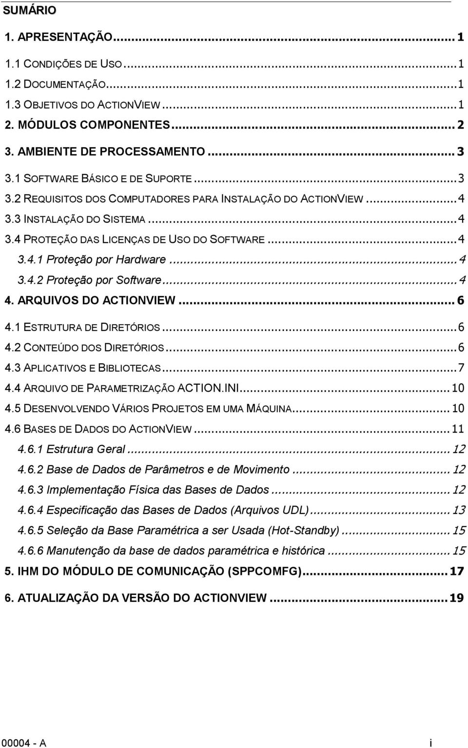 .. 4 3.4.2 Proteção por Software... 4 4. ARQUIVOS DO ACTIONVIEW... 6 4.1 ESTRUTURA DE DIRETÓRIOS... 6 4.2 CONTEÚDO DOS DIRETÓRIOS... 6 4.3 APLICATIVOS E BIBLIOTECAS... 7 4.