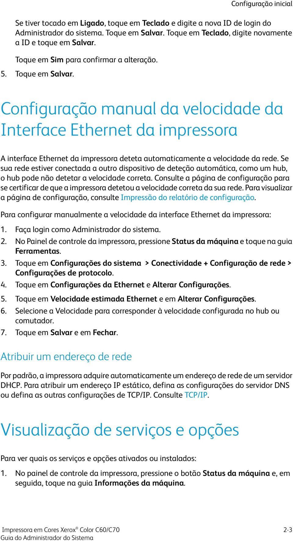 Configuração inicial Configuração manual da velocidade da Interface Ethernet da impressora A interface Ethernet da impressora deteta automaticamente a velocidade da rede.