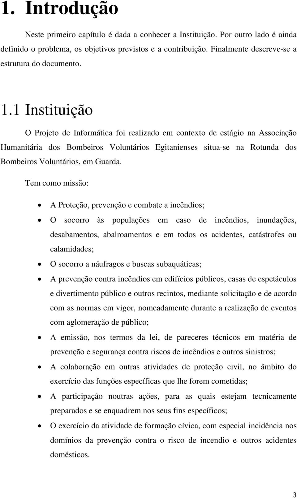 1 Instituição O Projeto de Informática foi realizado em contexto de estágio na Associação Humanitária dos Bombeiros Voluntários Egitanienses situa-se na Rotunda dos Bombeiros Voluntários, em Guarda.