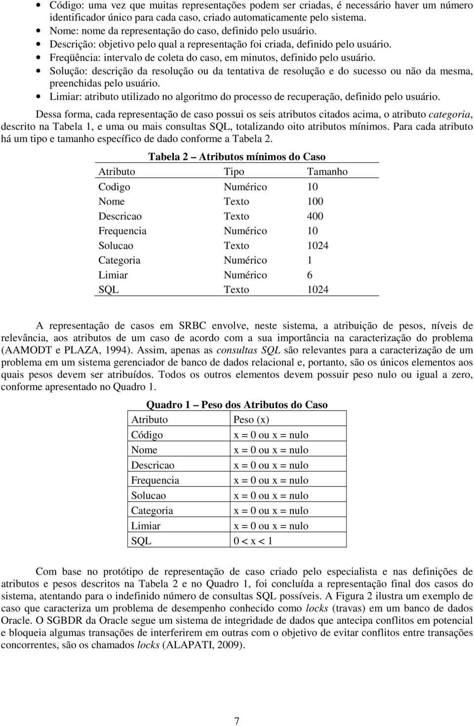 Freqüência: intervalo de coleta do caso, em minutos, definido pelo usuário. Solução: descrição da resolução ou da tentativa de resolução e do sucesso ou não da mesma, preenchidas pelo usuário.