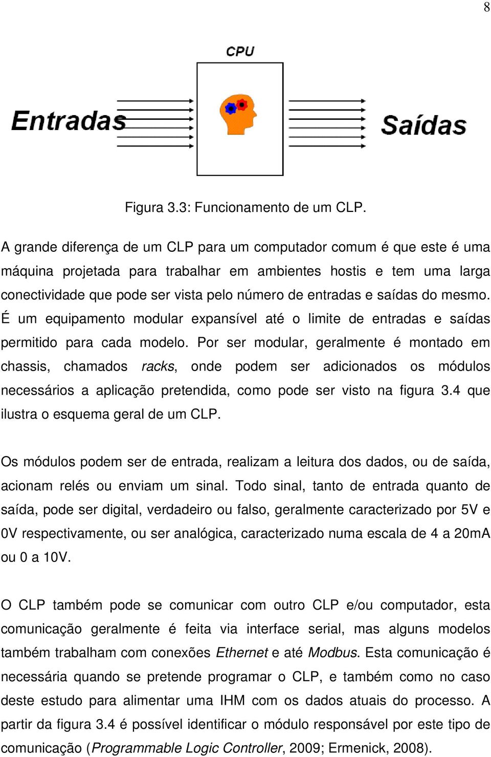 saídas do mesmo. É um equipamento modular expansível até o limite de entradas e saídas permitido para cada modelo.