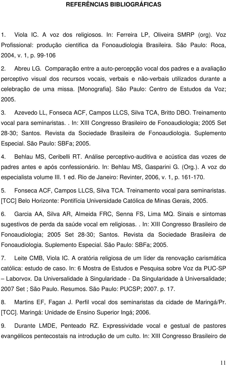 [Monografia]. São Paulo: Centro de Estudos da Voz; 2005. 3. Azevedo LL, Fonseca ACF, Campos LLCS, Silva TCA, Britto DBO. Treinamento vocal para seminaristas.