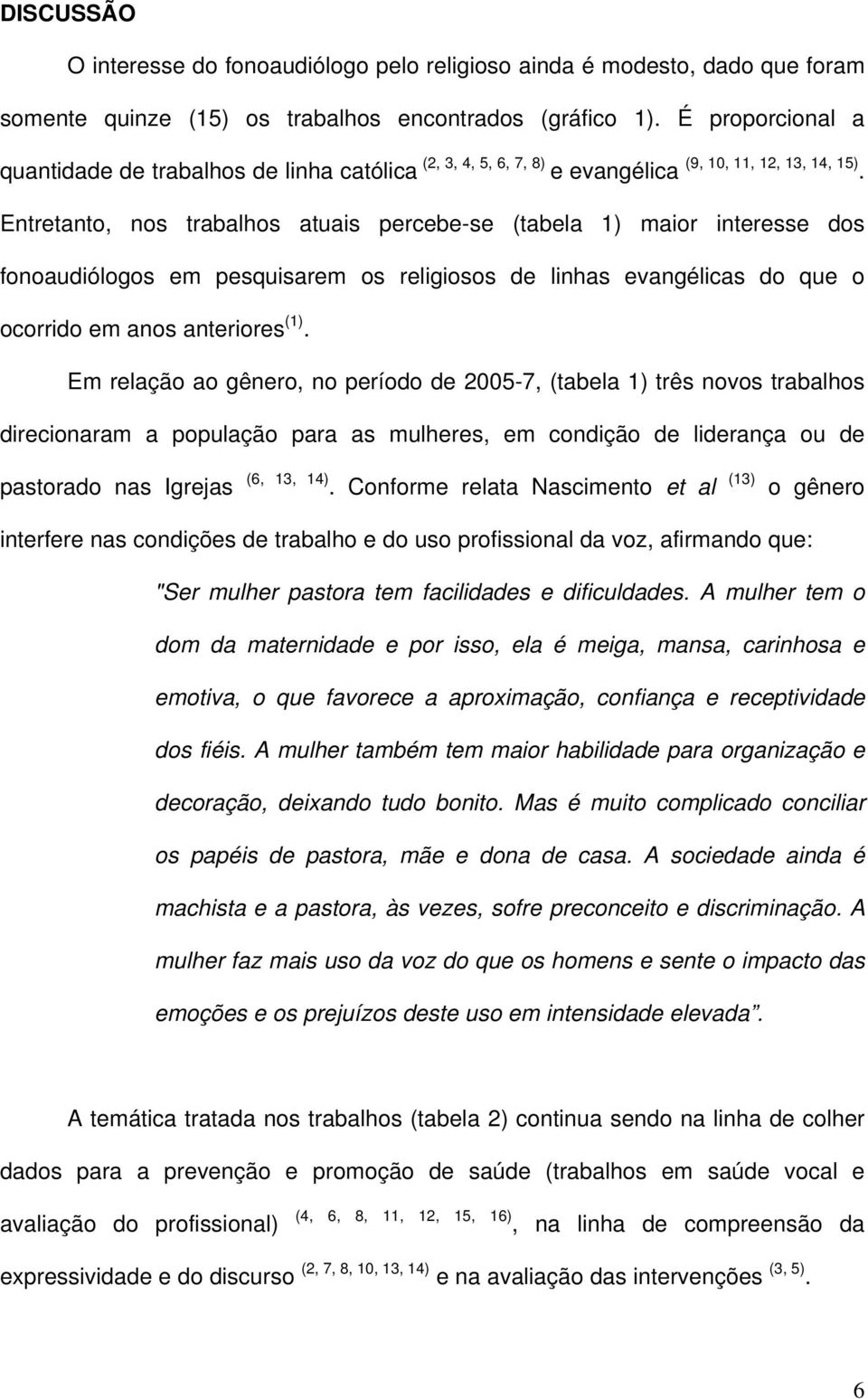 Entretanto, nos trabalhos atuais percebe-se (tabela 1) maior interesse dos fonoaudiólogos em pesquisarem os religiosos de linhas evangélicas do que o ocorrido em anos anteriores (1).