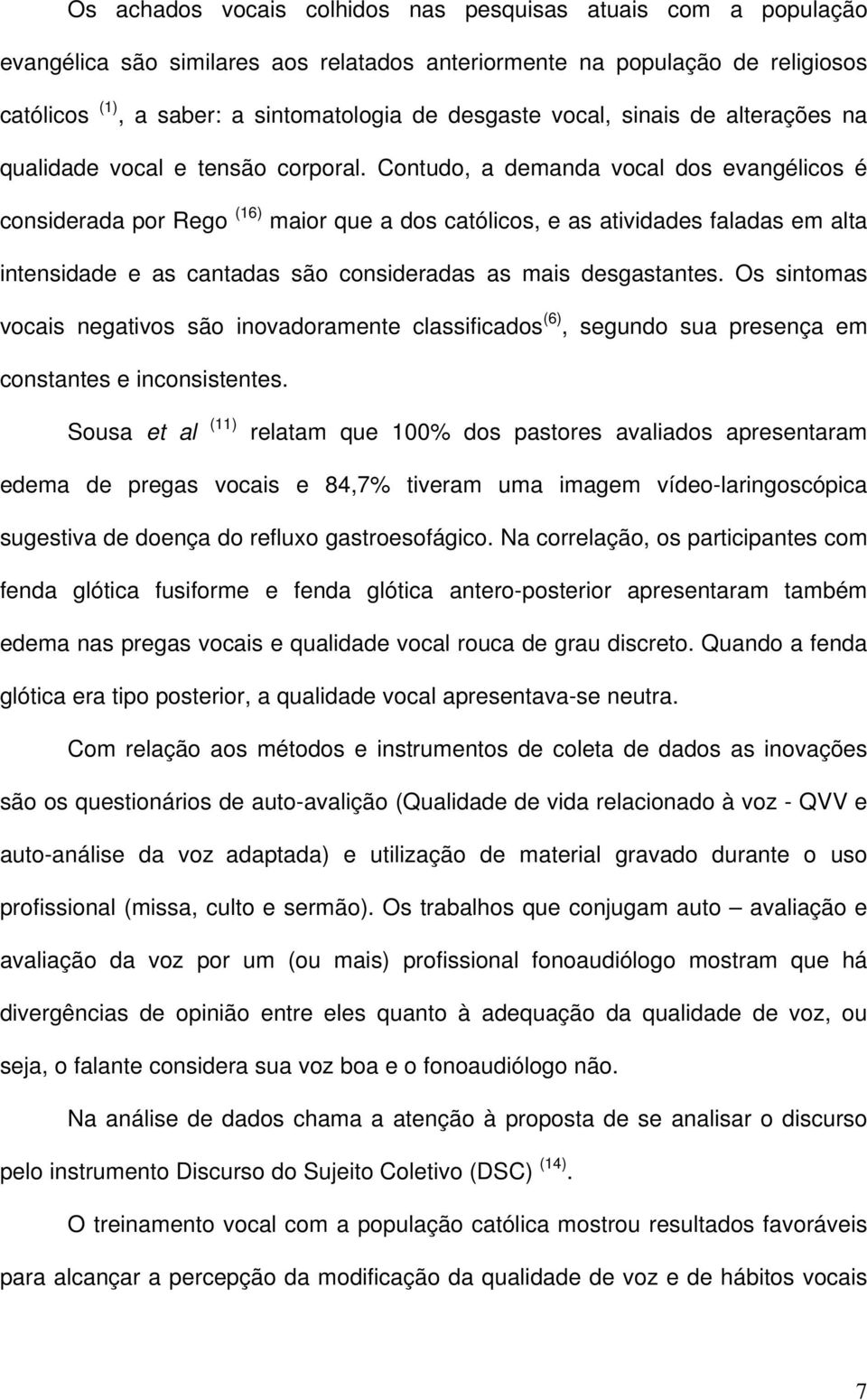 Contudo, a demanda vocal dos evangélicos é considerada por Rego (16) maior que a dos católicos, e as atividades faladas em alta intensidade e as cantadas são consideradas as mais desgastantes.