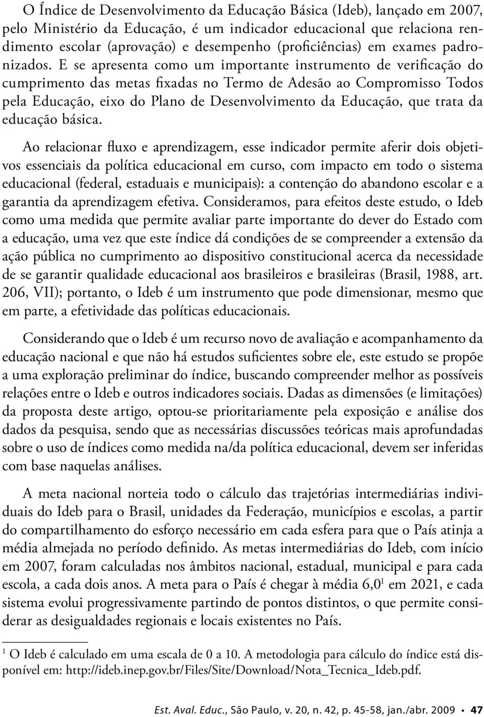 E se apresenta como um importante instrumento de verificação do cumprimento das metas fixadas no Termo de Adesão ao Compromisso Todos pela Educação, eixo do Plano de Desenvolvimento da Educação, que