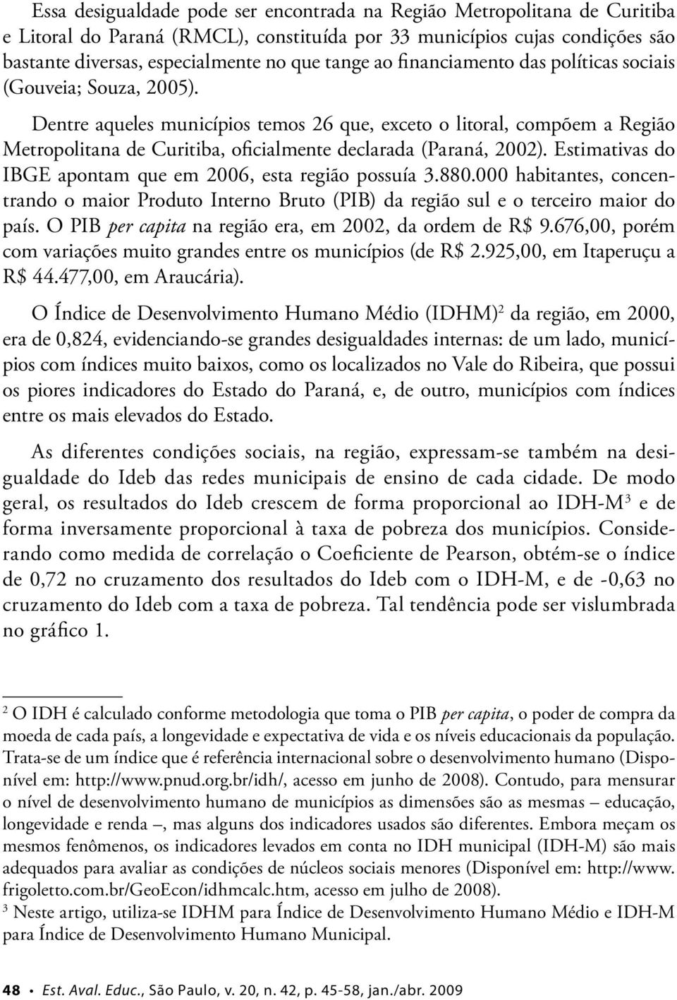 Dentre aqueles municípios temos 26 que, exceto o litoral, compõem a Região Metropolitana de Curitiba, oficialmente declarada (Paraná, 2002).