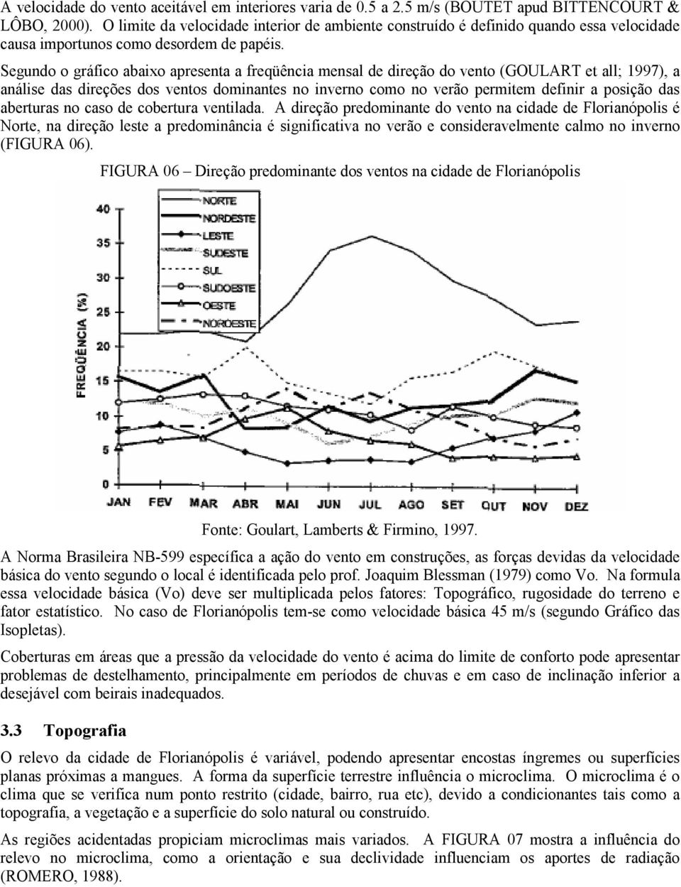 Segundo o gráfico abaixo apresenta a freqüência mensal de direção do vento (GOULART et all; 1997), a análise das direções dos ventos dominantes no inverno como no verão permitem definir a posição das