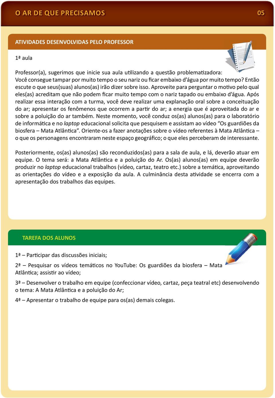 Aproveite para perguntar o mo vo pelo qual eles(as) acreditam que não podem ficar muito tempo com o nariz tapado ou embaixo d água.