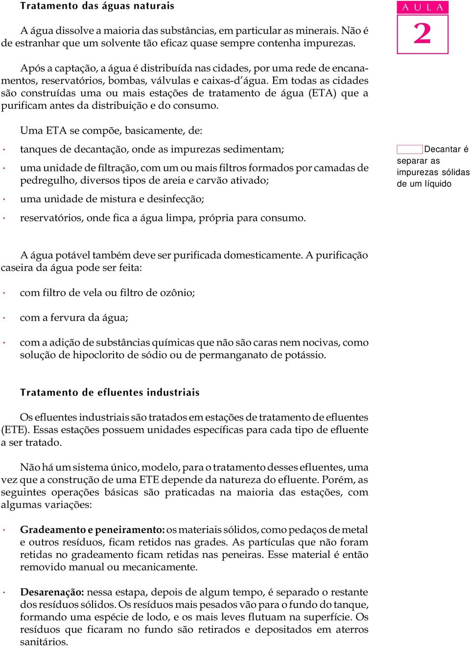 Em todas as cidades são construídas uma ou mais estações de tratamento de água (ETA) que a purificam antes da distribuição e do consumo.