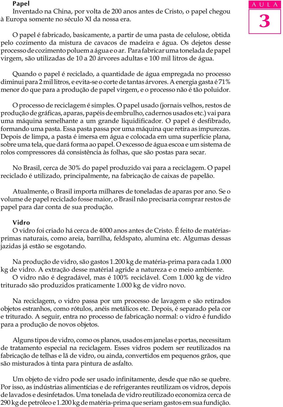 Para fabricar uma tonelada de papel virgem, são utilizadas de 10 a 20 árvores adultas e 100 mil litros de água.