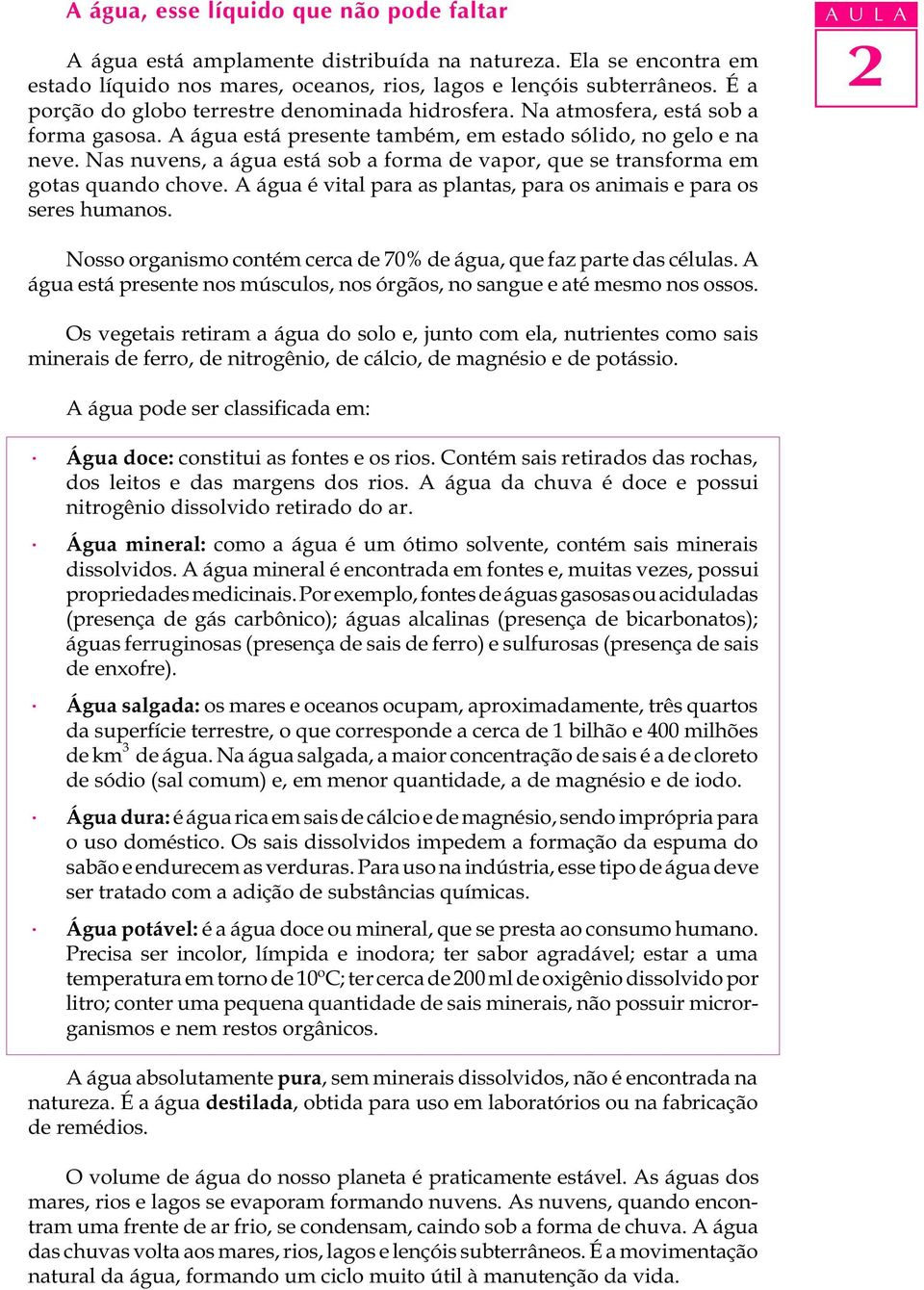 Nas nuvens, a água está sob a forma de vapor, que se transforma em gotas quando chove. A água é vital para as plantas, para os animais e para os seres humanos.