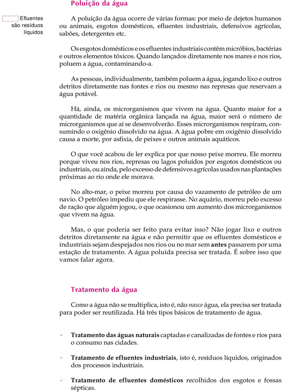 Quando lançados diretamente nos mares e nos rios, poluem a água, contaminando-a.