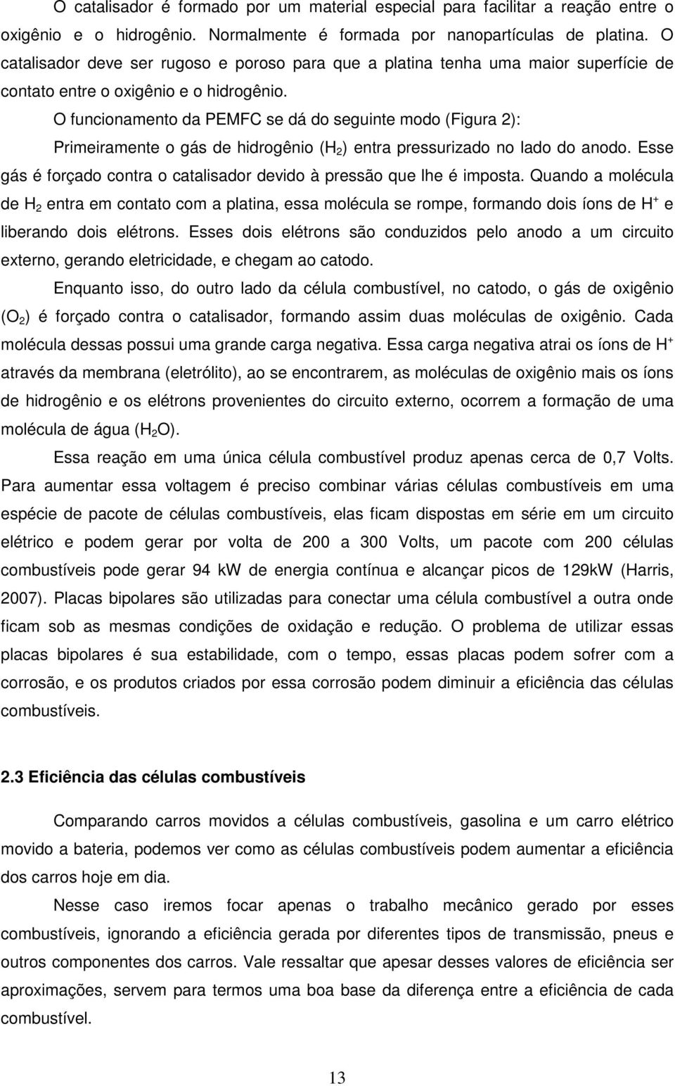 O funcionamento da PEMFC se dá do seguinte modo (Figura 2): Primeiramente o gás de hidrogênio (H 2 ) entra pressurizado no lado do anodo.