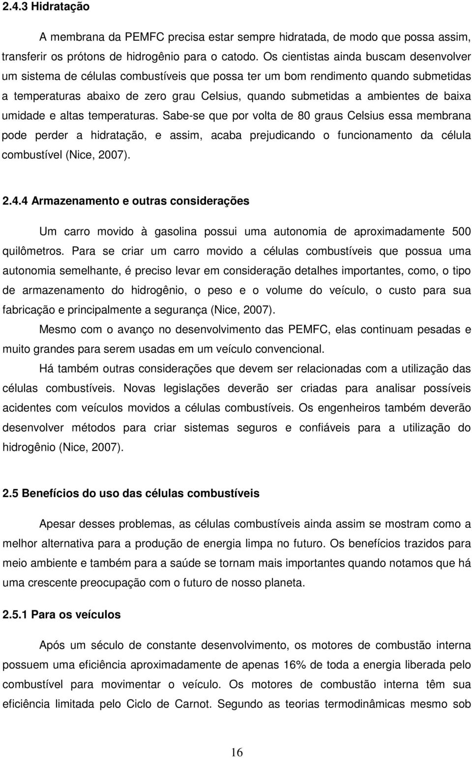 de baixa umidade e altas temperaturas. Sabe-se que por volta de 80 graus Celsius essa membrana pode perder a hidratação, e assim, acaba prejudicando o funcionamento da célula combustível (Nice, 2007).