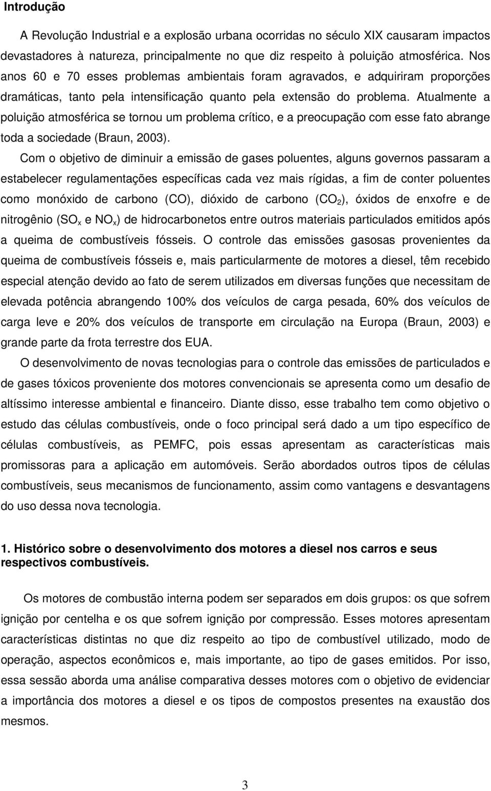 Atualmente a poluição atmosférica se tornou um problema crítico, e a preocupação com esse fato abrange toda a sociedade (Braun, 2003).